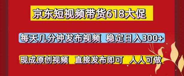 京东短视频带货618大促，每天几分钟发布视频，稳定日入3张+，现成原创视频，直接发布即可【揭秘】-快名资源网