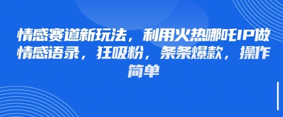情感赛道新玩法，利用火热哪吒IP做情感语录，狂吸粉，条条爆款，操作简单-快名资源网