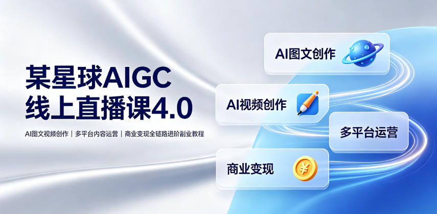 某星球AIGC线上直播课4.0｜AI图文视频创作、多平台内容运营、商业变现全链路进阶副业教程-青虫资源网