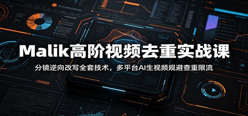Malik高阶视频去重实战课：分镜逆向改写全套技术，多平台AI生视频规避查重限流-快名资源网