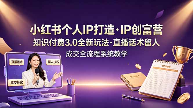 小红书个人IP打造创富营，知识付费3.0全新玩法，直播话术留人成交全流程系统教学-青虫资源网