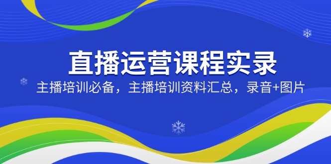 直播运营课程实录：主播培训必备，主播培训资料汇总，录音+图片-快名资源网
