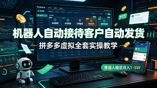 机器人自动接待客户自动发货，拼多多虚拟全套实操教学，普通人稳定月入 1-5W-青虫资源网