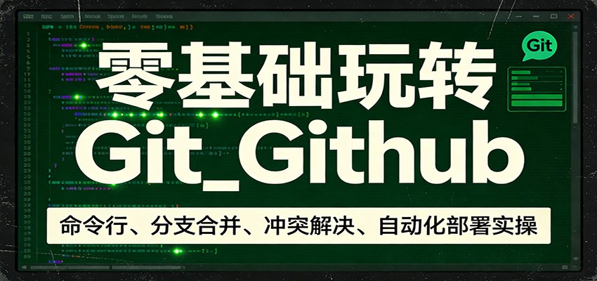 零基础玩转Git_Github：命令行、分支合并、冲突解决、自动化部署实操-快名资源网