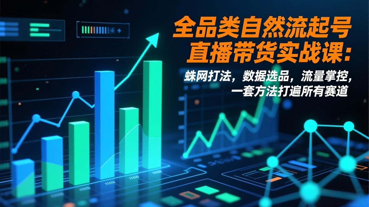 全品类自然流起号直播带货实战课：蛛网打法，数据选品，流量掌控，一套方法打遍所有赛道-快名资源网