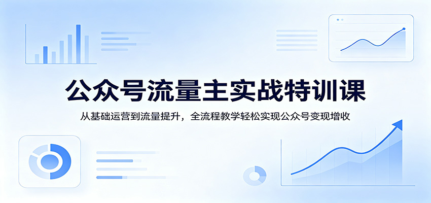 公众号流量主实战特训课：从基础运营到流量提升，全流程教学轻松实现公众号变现增收-快名资源网