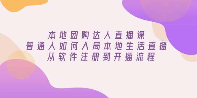本地团购达人直播课：普通人如何入局本地生活直播, 从软件注册到开播流程-快名资源网