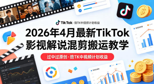 26年4月最新TikTok影视解说混剪搬运教学，过中过原创，撸TK中视频计划收益-快名资源网