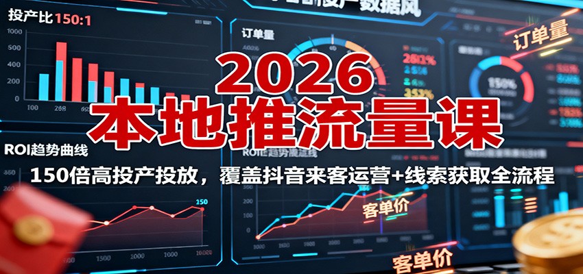 2026本地推流量课：150倍高投产投放，覆盖抖音来客运营+线索获取全流程-快名资源网