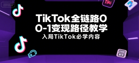 TikTok全链路0-1变现路径教学，入局TikTok必学内容-快名资源网