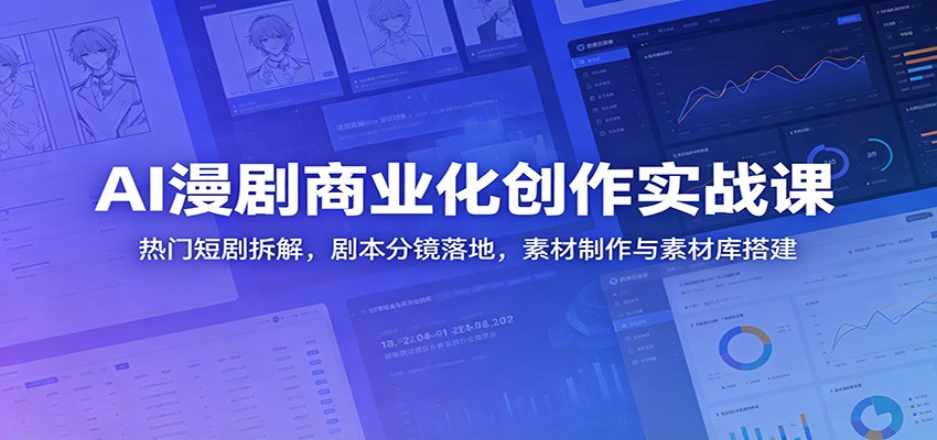 AI漫剧商业化创作实战课：热门短剧拆解，剧本分镜落地，素材制作与素材库搭建-快名资源网