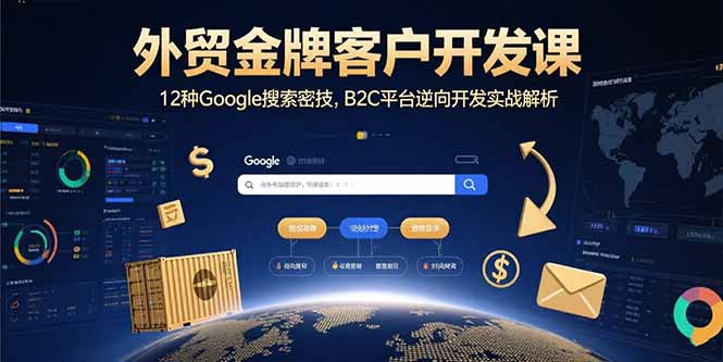 外贸金牌客户开发课，12种Google搜索密技，B2C平台逆向开发实战解析-快名资源网