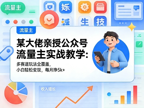 某大佬亲授公众号流量主实战教学：多赛道玩法全覆盖，小白轻松变现，每月多挣5k+-快名资源网