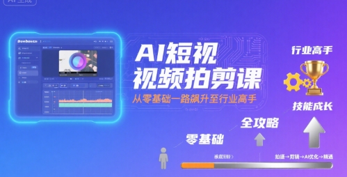 AI短视频拍剪课，全攻略到精通，带你从零基础一路飙升至行业高手-快名资源网