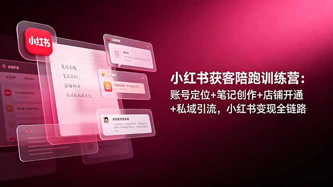 小红书获客陪跑训练营：账号定位+笔记创作+店铺开通+私域引流，小红书变现全链路-快名资源网