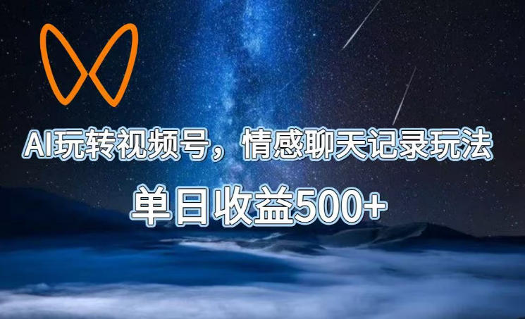 AI玩转视频号，情感聊天记录玩法，单日收益500+【揭秘】-快名资源网