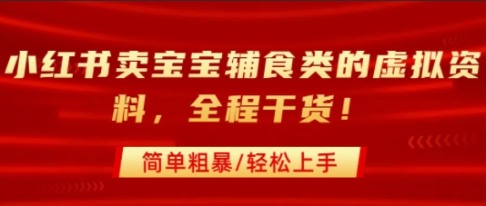 小红书卖宝宝辅食类的虚拟资料，从引流到私域变现，全程干货，简单粗暴，轻松上手-快名资源网