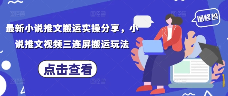 最新小说推文搬运实操分享，小说推文视频三连屏搬运玩法-青虫资源网