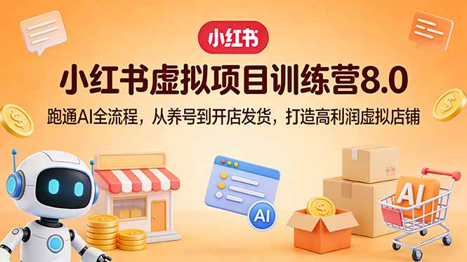 小红书虚拟项目训练营8.0：跑通AI全流程，从养号到开店发货，打造高利润虚拟店铺-快名资源网