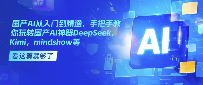 国产AI从入门到精通，手把手教你玩转国产AI神器DeepSeek，Kimi，mindshow等-快名资源网