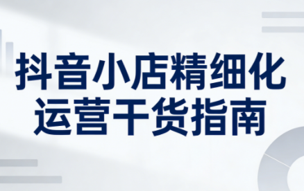 无缺·抖音店铺精细化运营干货指南新版(更新2026)-快名资源网