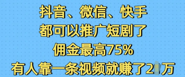 抖音微信快手都可以推广短剧了，佣金最高75%，有人靠一条视频就挣了2W-快名资源网