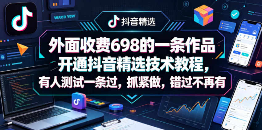 外面收费698的一条作品开通抖音精选技术教程，有人测试一条过，抓紧做，错过不再有-快名资源网