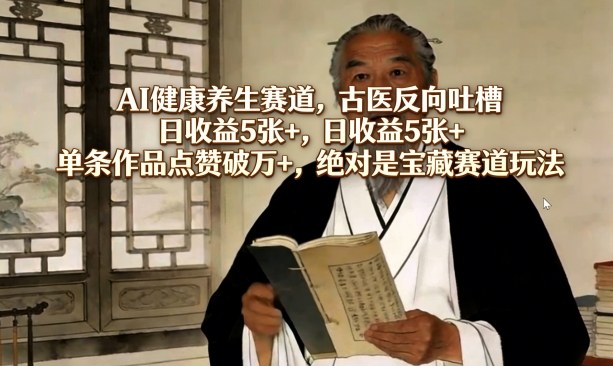AI健康养生赛道，古医反向吐槽，日收益5张+，单条作品点赞破万+，绝对是宝藏赛道玩法-快名资源网
