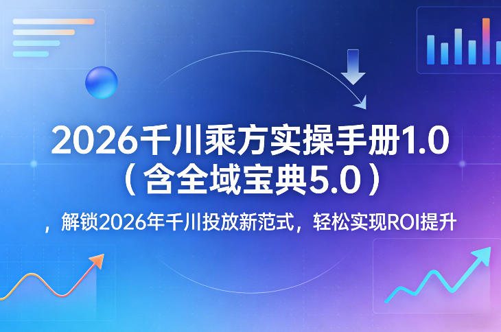 2026千川乘方实操手册1.0(含全域宝典5.0)，解锁2026年千川投放新范式，轻松实现ROI提升-快名资源网