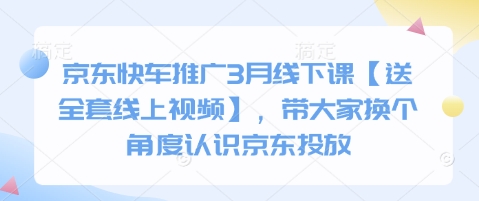 京东快车推广3月线下课【送全套线上视频】，带大家换个角度认识京东投放-青虫资源网