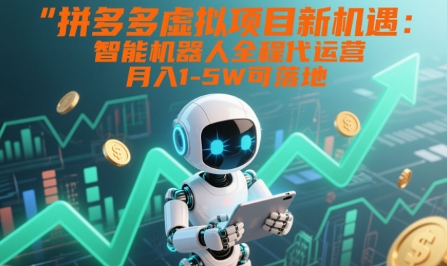 拼多多虚拟项目新机遇：智能机器人全程代运营，月入1-5W可落地【揭秘】-快名资源网