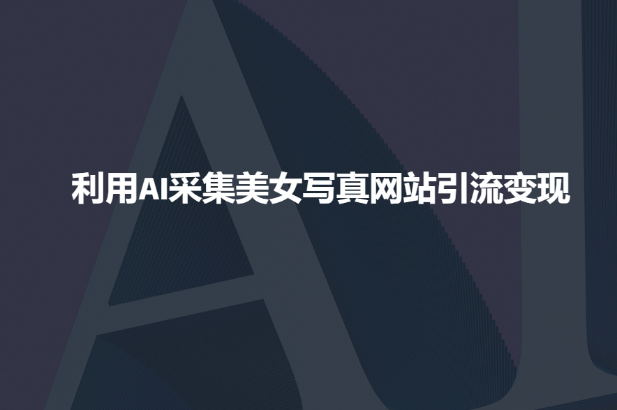 利用AI采集美女写真网站引流变现，引流嘎嘎的-快名资源网