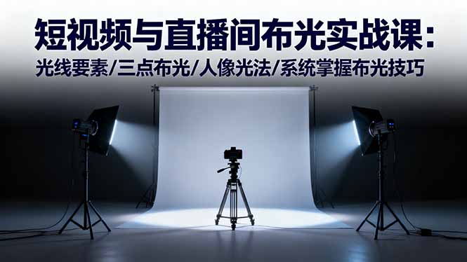 短视频与直播间布光实战课：光线要素/三点布光/人像光法/系统掌握布光技巧-快名资源网