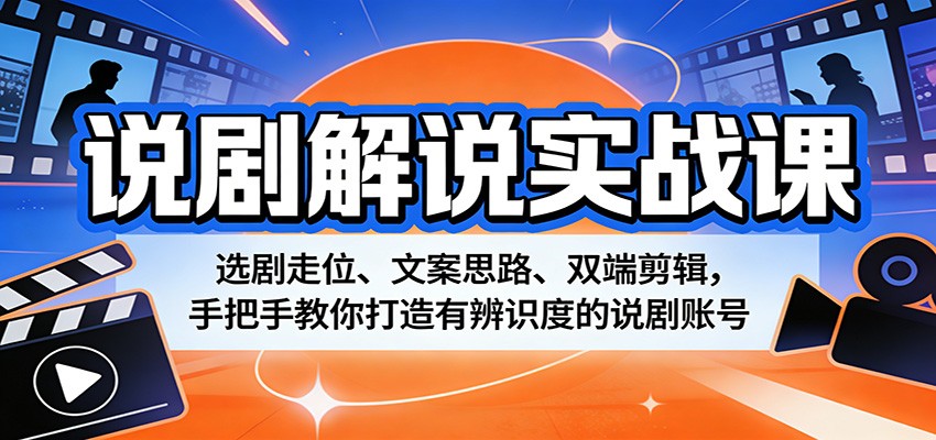 说剧解说实战课：选剧走位、文案思路、双端剪辑，手把手教你打造有辨识度的说剧账号-快名资源网