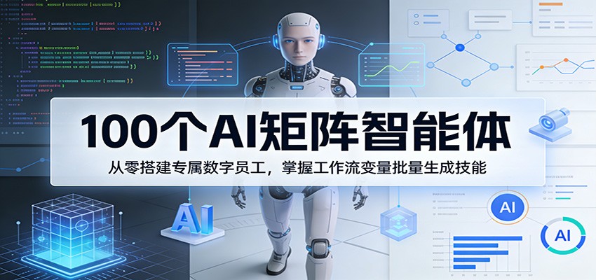 100个AI矩阵智能体，从零搭建专属数字员工，掌握工作流变量批量生成技能-快名资源网