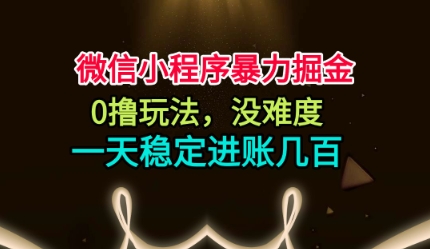 微信小程序暴力掘金，0撸玩法，没难度，一天稳定进账几张【揭秘】-快名资源网