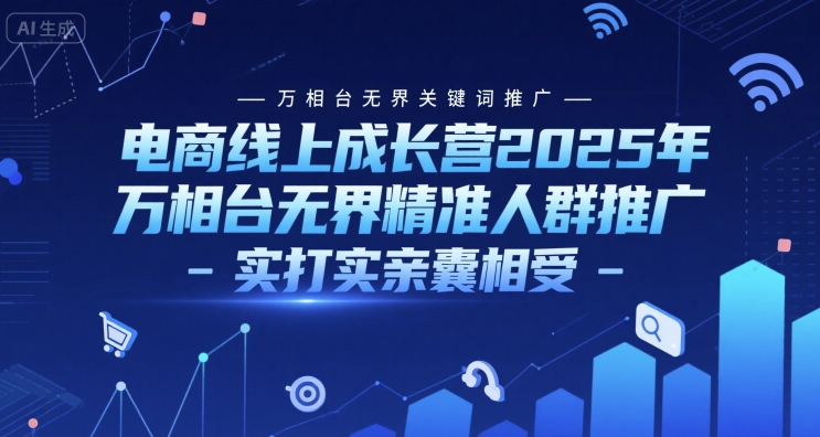电商线上成长营2025年，万相台无界关键词推广-万相台无界精准人群推广-实打实亲囊相受-快名资源网