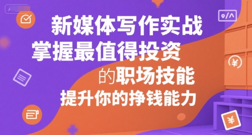 新媒体写作实战，学握最值得投资的职场技能，提升你的挣钱能力-快名资源网