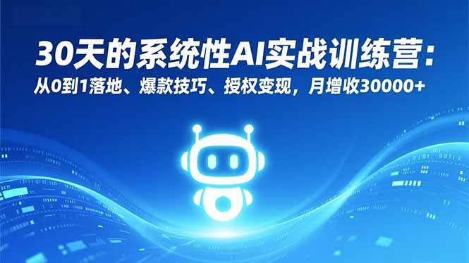 30天的系统性AI实战训练营：从0到1落地、爆款技巧、授权变现，月增收30000+-快名资源网