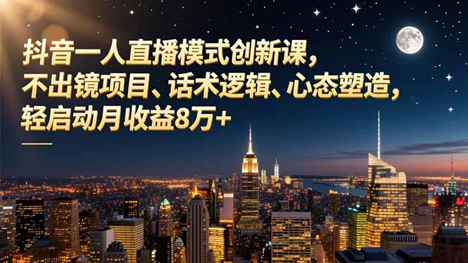 抖音一人直播模式创新课，不出镜项目、话术逻辑、心态塑造，轻启动月收益8万+-快名资源网