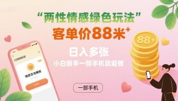 两性情感绿色玩法，客单价88米 日入多张，小白新手一部手机就能做-快名资源网