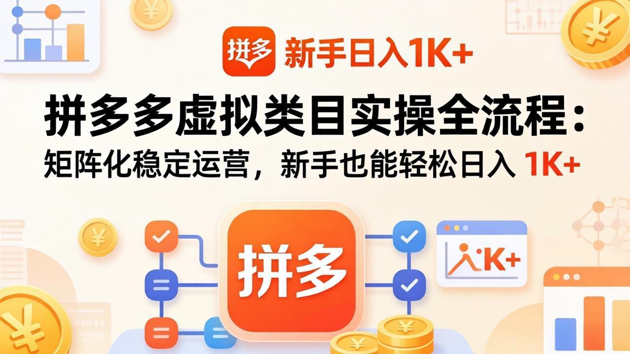 拼多多虚拟类目实操全流程：矩阵化稳定运营，新手也能轻松日入 1K+-快名资源网