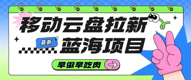 移动云盘拉新，最新蓝海项目，早做早吃肉，超高拉新比例-快名资源网