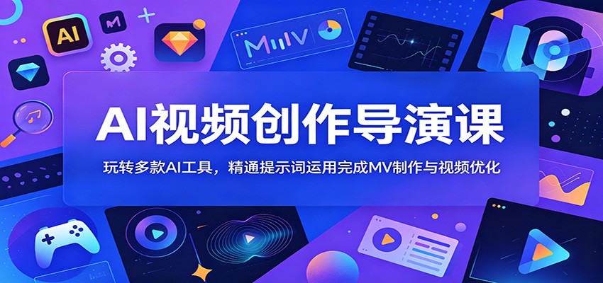 AI视频创作导演课：玩转多款AI工具，精通提示词运用完成MV制作与视频优化-快名资源网
