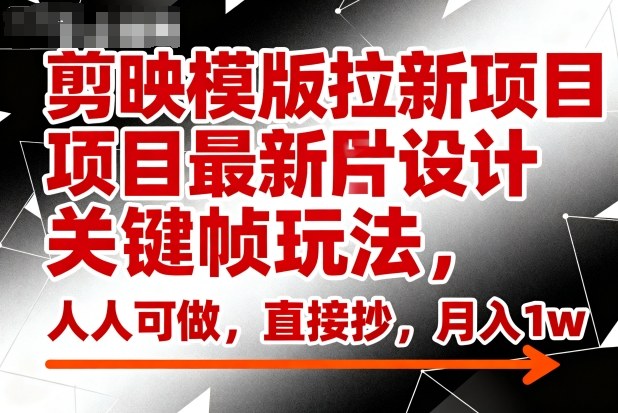 剪映模版拉新项目最新图片设计关键帧玩法，人人可做，直接抄，月入1w+-快名资源网