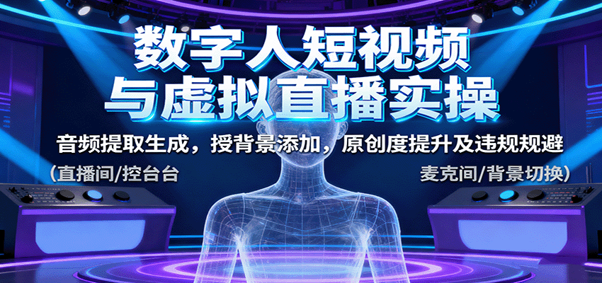 数字人短视频与虚拟直播实操，音频提取生成，背景添加，原创度提升及违规规避-快名资源网