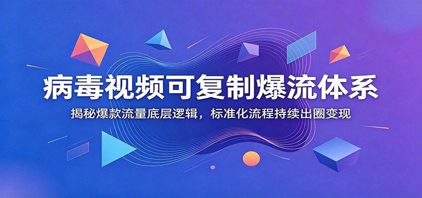 病毒视频可复制爆流体系：揭秘爆款流量底层逻辑，标准化流程持续出圈变现-快名资源网