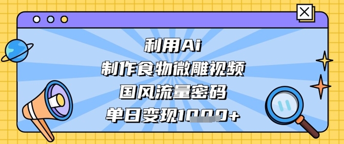利用Ai制作食物微雕视频，国风流量密码，单日变现数张-快名资源网