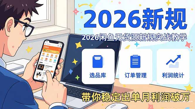 2026闲鱼无货源新规实战教学，从零基础搭建账号到选品上架运营，带你稳定出单月利润破万-快名资源网