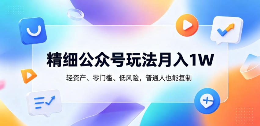 精细公众号玩法月入1W，轻资产、零门槛、低风险，普通人也能复制【揭秘】-快名资源网